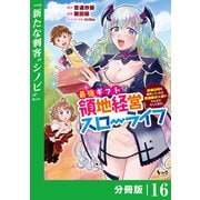 最強ギフトで領地経営スローライフ～辺境の村を開拓していたら英雄級の人材がわんさかやってきた！～【分冊版】（ノヴァコミックス）16（一二三書房） [電子書籍]