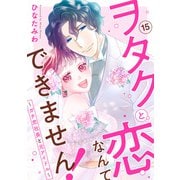ヲタクと恋なんてできません！～ガチ恋社長と元アイドル～15（秋水社ORIGINAL） [電子書籍]