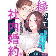縁あって、社内婚約～癖アリ上司と私の秘密～10（アイプロダクション） [電子書籍]