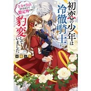 初恋の少年は冷徹騎士に豹変していました 全力で告白されるなんて想定外です！！【電子特典付き】（KADOKAWA） [電子書籍]