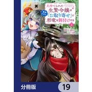見捨てられた生贄令嬢は専用スキル「お取り寄せ」で邪竜を餌付けする【分冊版】 19（KADOKAWA） [電子書籍]