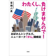 わたくし、負けませんので！ おばさんシングルズ、ニューヨーク「がん」闘病記（文芸社） [電子書籍]