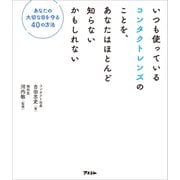 いつも使っているコンタクトレンズのことを、あなたはほとんど知らないかもしれない あなたの大切な目を守る40の方法（アスコム） [電子書籍]