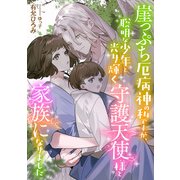 崖っぷち厄病神の私ですが、聡明な少年と光り輝く守護天使様と家族になりました（天海社） [電子書籍]