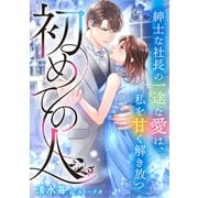 初めての人 ～紳士な社長の一途な愛は、私を甘く解き放つ～（天海社） [電子書籍]