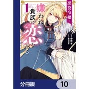 悪役令嬢は嫌われ貴族に恋をする【分冊版】 10（KADOKAWA） [電子書籍]