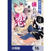 悪役令嬢は嫌われ貴族に恋をする【分冊版】 16（KADOKAWA） [電子書籍]