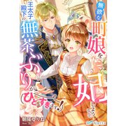 無欲な町娘を妃にしようなんて王太子殿下の無茶ぶりがひどすぎます！（夢中文庫） [電子書籍]