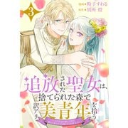 追放された聖女は、捨てられた森で訳アリ美青年を拾う～今の生活が楽しいので、迎えに来られても帰りたくありません！～（3）【おまけ描き下ろし付き】（白泉社） [電子書籍]