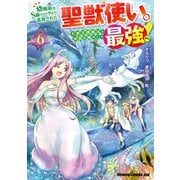 幼馴染のS級パーティーから追放された聖獣使い。万能支援魔法と仲間を増やして最強へ！ 6（KADOKAWA） [電子書籍]