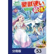 幼馴染のS級パーティーから追放された聖獣使い。万能支援魔法と仲間を増やして最強へ！【分冊版】 53（KADOKAWA） [電子書籍]
