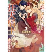 縁談が来ない王妹は、狂犬騎士との結婚を命じられる 2巻（スクウェア･エニックス） [電子書籍]