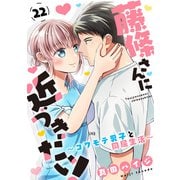 藤條さんに近づきたい！～コワモテ男子と同居生活～22（秋水社ORIGINAL） [電子書籍]