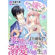 私のこと嫌いって言いましたよね！？変態公爵による困った溺愛結婚生活 合冊版 10（秋水社ORIGINAL） [電子書籍]