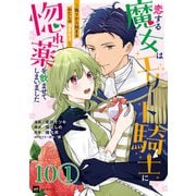 【単話版】恋する魔女はエリート騎士に惚れ薬を飲ませてしまいました ～偽りから始まるわたしの溺愛生活～ 第10話（1）（ドリコム） [電子書籍]