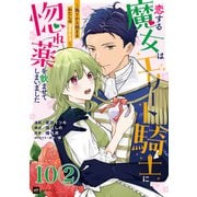 【単話版】恋する魔女はエリート騎士に惚れ薬を飲ませてしまいました ～偽りから始まるわたしの溺愛生活～ 第10話（2）（ドリコム） [電子書籍]