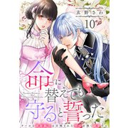 命に替えても守ると誓った～クールな護衛騎士は召喚された聖女を熱く溺愛する～【コイパレ】（10）（CLLENN） [電子書籍]