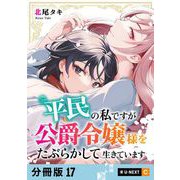 平民の私ですが公爵令嬢様をたぶらかして生きています 【分冊版】 17（U-NEXT） [電子書籍]