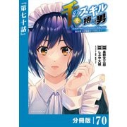 千のスキルを持つ男 異世界で召喚獣はじめました！【分冊版】 （ポルカコミックス） 70（一二三書房） [電子書籍]