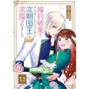 婚約破棄で幸せを諦めた私ですが、女嫌いの次期国王に求婚されました【単話版】（12）（GANMA！） [電子書籍]