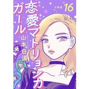 【分冊版】恋愛マトリョシカガール （16）（文藝春秋） [電子書籍]