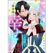 これから幸せになります！ 虐げられ令嬢ですが敵対国の公爵様に何故か溺愛されてます（分冊版） 【第12話】（ぶんか社） [電子書籍]