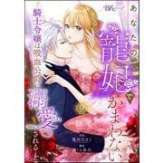 あなたの寵妃でかまわない ～騎士令嬢は吸血公爵に溺愛される～ コミック版 （分冊版） 【第9話】（ぶんか社） [電子書籍]