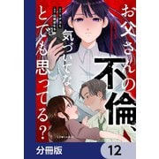 お父さんの不倫、気づいてないとでも思ってる？【分冊版】 12（KADOKAWA） [電子書籍]