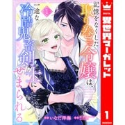 記憶をなくした取り巻き令嬢は、一途な冷酷鬼畜剣士にせまられる 1（集英社） [電子書籍]