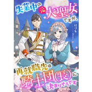 失業中の元大聖女ですが、再就職先は騎士団（長）に決まりそうです（天海社） [電子書籍]