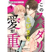 このスパダリ、とびきり愛が重い！～理想の男は執着ヤバめ！？4（モバイルメディアリサーチ） [電子書籍]