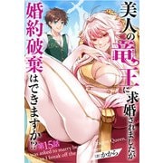 美人の竜王に求婚されましたが婚約破棄はできますか！？ 15話（eBookJapan Plus） [電子書籍]