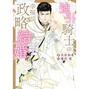 強引騎士の幸福な政略結婚【特典付き】（ダリア文庫e） [電子書籍]