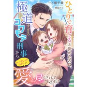 ひとりで育てると決めたのに、極道すぎるコワモテ刑事からシークレットベビーごと愛し尽くされています（夢中文庫） [電子書籍]