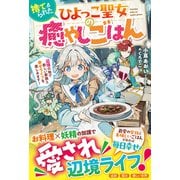 捨てられたひよっこ聖女の癒やしごはん～辺境の地で新しい家族と幸せライフを楽しみます！～【電子限定SS付き】（スターツ出版） [電子書籍]