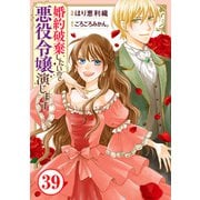 婚約破棄したいので悪役令嬢演じます39（秋水社ORIGINAL） [電子書籍]