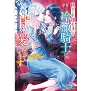 私のことを嫌いなはずの冷徹騎士に、何故か甘く愛されています ※ただし、目は合わせてくれない（アルファポリス） [電子書籍]