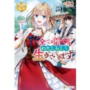 全てを捨てて、わたしらしく生きていきます。（アルファポリス） [電子書籍]