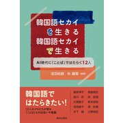 韓国語セカイを生きる 韓国語セカイで生きる AI時代に「ことば」ではたらく12人（朝日出版社） [電子書籍]