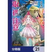その冒険者、取り扱い注意。 ～正体は無敵の下僕たちを統べる異世界最強の魔導王～【分冊版】 21（KADOKAWA） [電子書籍]