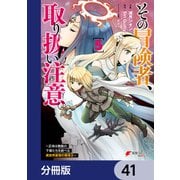 その冒険者、取り扱い注意。 ～正体は無敵の下僕たちを統べる異世界最強の魔導王～【分冊版】 41（KADOKAWA） [電子書籍]