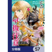 その冒険者、取り扱い注意。 ～正体は無敵の下僕たちを統べる異世界最強の魔導王～【分冊版】 57（KADOKAWA） [電子書籍]