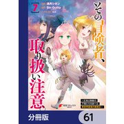 その冒険者、取り扱い注意。 ～正体は無敵の下僕たちを統べる異世界最強の魔導王～【分冊版】 61（KADOKAWA） [電子書籍]