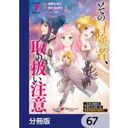 その冒険者、取り扱い注意。 ～正体は無敵の下僕たちを統べる異世界最強の魔導王～【分冊版】 67（KADOKAWA） [電子書籍]