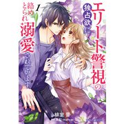 エリート警視の独占欲に絡めとられ溺愛されています1（マーマレードコミックス） [電子書籍]