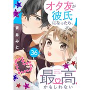 オタ友が彼氏になったら、最高、かもしれない 分冊版（36）（講談社） [電子書籍]