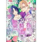 聖女様の逆ハーレムからあぶれた騎士様に熱烈に求愛されている件（分冊版） 【第6話】（ぶんか社） [電子書籍]