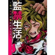監禁生活～私の日常は奪われました～ 単行本版（6）（ビーグリー） [電子書籍]