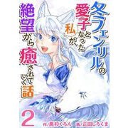 冬フェンリルの愛子となった私が、絶望から癒されていく話（2）（ビーグリー） [電子書籍]