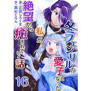 冬フェンリルの愛子となった私が、絶望から癒されていく話（16）（ビーグリー） [電子書籍]